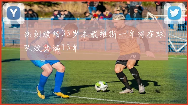 热刺续约33岁本戴维斯一年将在球队效力满13年