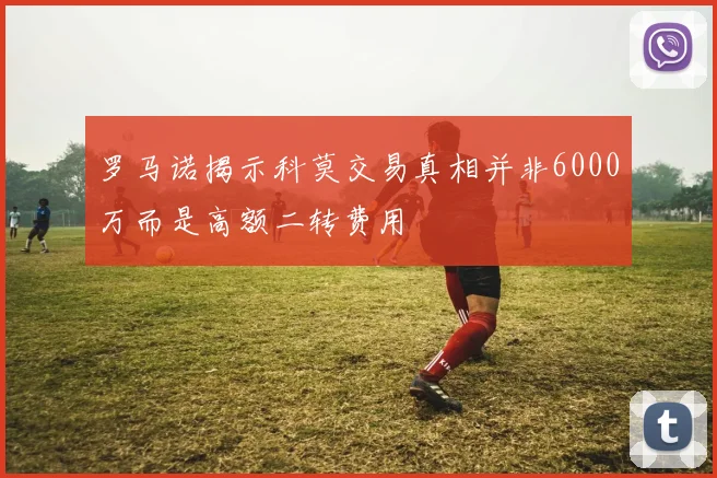 罗马诺揭示科莫交易真相并非6000万而是高额二转费用