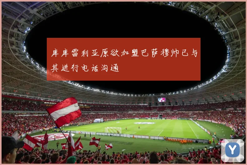 库库雷利亚原欲加盟巴萨穆帅已与其进行电话沟通
