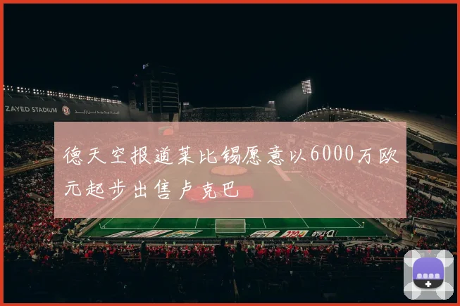 德天空报道莱比锡愿意以6000万欧元起步出售卢克巴