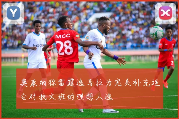 奥康纳称雷霆选马拉为完美补充适合对抗文班的理想人选
