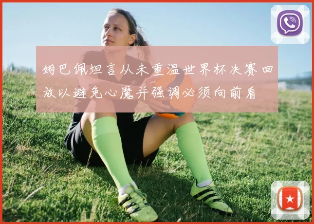姆巴佩坦言从未重温世界杯决赛回放以避免心魔并强调必须向前看