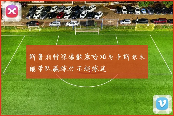 斯普利特深感歉意哈珀与卡斯尔未能带队赢球对不起球迷