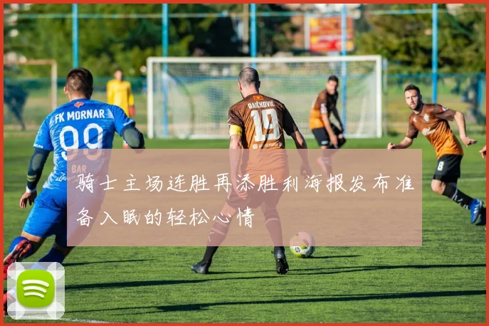 骑士主场连胜再添胜利海报发布准备入眠的轻松心情