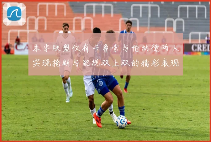 本季联盟仅有卡鲁索与伦纳德两人实现抢断与犯规双上双的精彩表现
