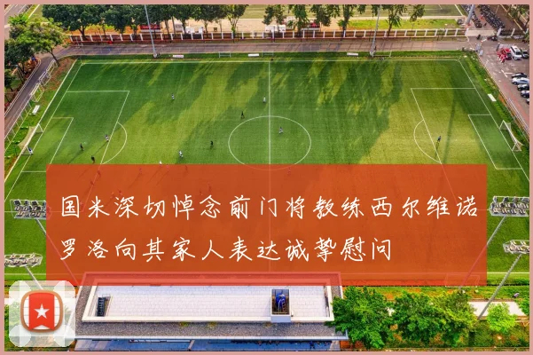 国米深切悼念前门将教练西尔维诺罗洛向其家人表达诚挚慰问