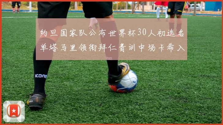 约旦国家队公布世界杯30人初选名单塔马里领衔拜仁青训中场卡希入选