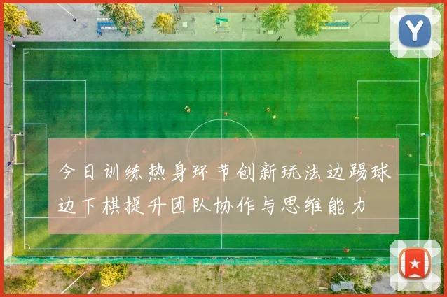 今日训练热身环节创新玩法边踢球边下棋提升团队协作与思维能力