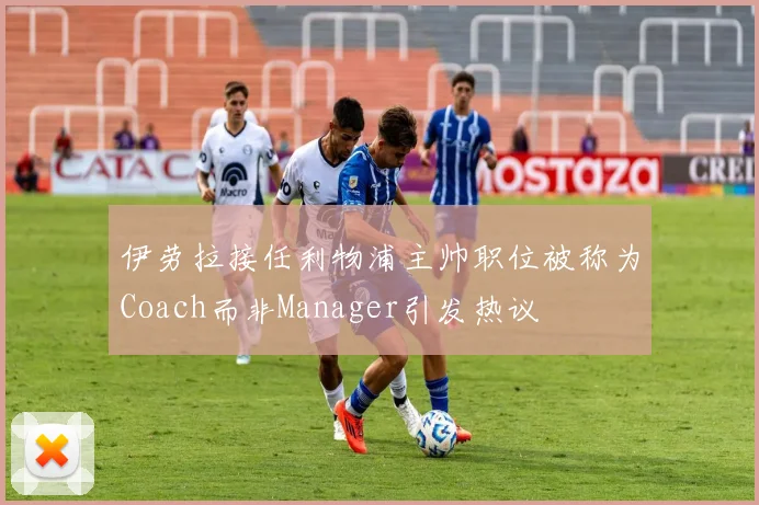 伊劳拉接任利物浦主帅职位被称为Coach而非Manager引发热议