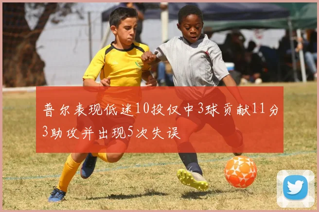普尔表现低迷10投仅中3球贡献11分3助攻并出现5次失误
